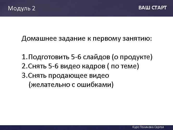 Модуль 2 ВАШ СТАРТ Домашнее задание к первому занятию: 1. Подготовить 5 -6 слайдов