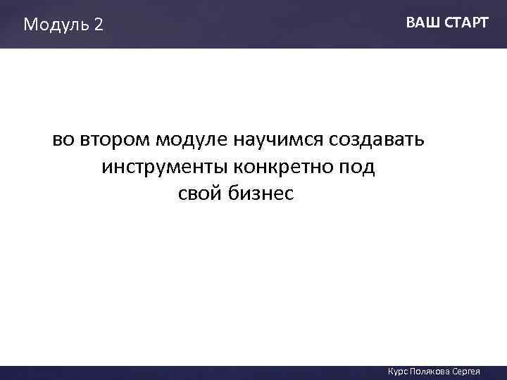Модуль 2 ВАШ СТАРТ во втором модуле научимся создавать инструменты конкретно под свой. ВАШ