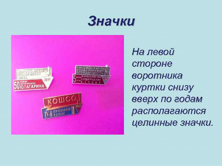 Значки На левой стороне воротника куртки снизу вверх по годам располагаются целинные значки. 