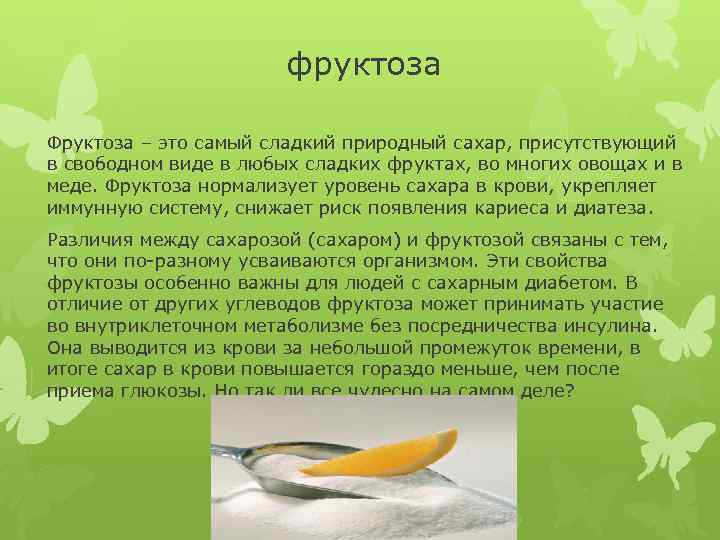 фруктоза Фруктоза – это самый сладкий природный сахар, присутствующий в свободном виде в любых