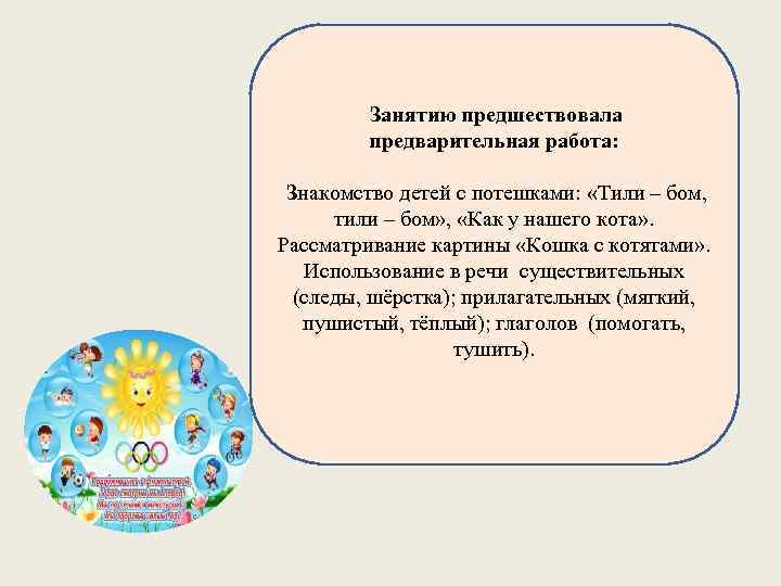  Занятию предшествовала предварительная работа: Знакомство детей с потешками: «Тили – бом, тили –