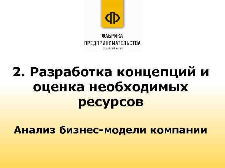 2. Разработка концепций и оценка необходимых ресурсов Анализ бизнес-модели компании 