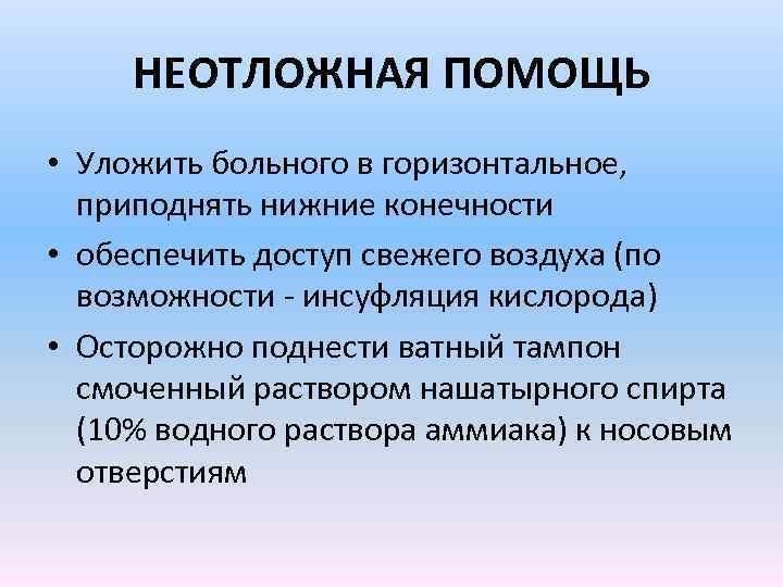 НЕОТЛОЖНАЯ ПОМОЩЬ • Уложить больного в горизонтальное, приподнять нижние конечности • обеспечить доступ свежего