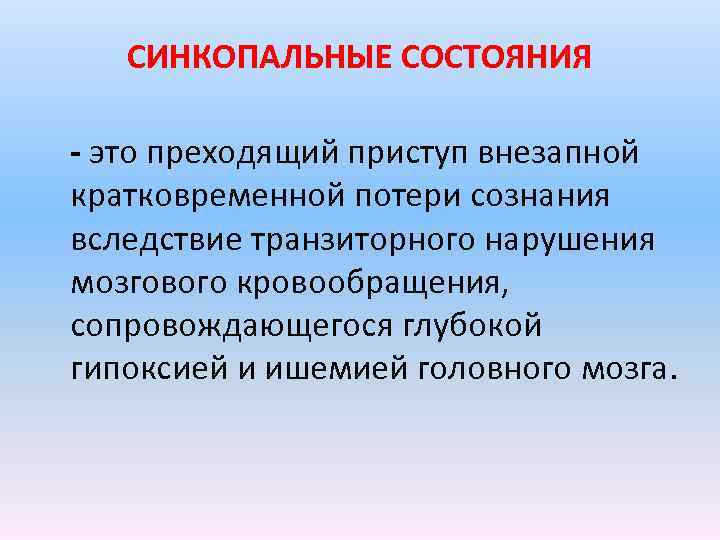 СИНКОПАЛЬНЫЕ СОСТОЯНИЯ - это преходящий приступ внезапной кратковременной потери сознания вследствие транзиторного нарушения мозгового