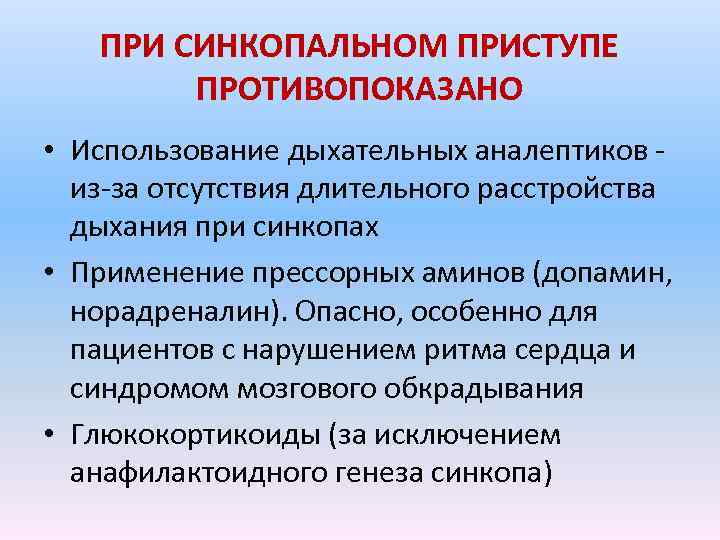 ПРИ СИНКОПАЛЬНОМ ПРИСТУПЕ ПРОТИВОПОКАЗАНО • Использование дыхательных аналептиков - из-за отсутствия длительного расстройства дыхания