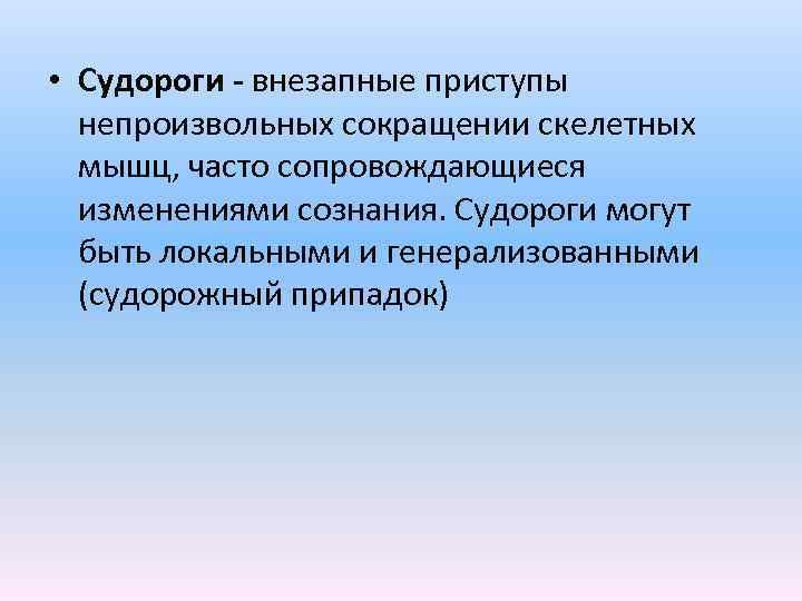  • Судороги - внезапные приступы непроизвольных сокращении скелетных мышц, часто сопровождающиеся изменениями сознания.