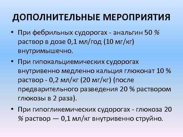 ДОПОЛНИТЕЛЬНЫЕ МЕРОПРИЯТИЯ • При фебрильных судорогах - анальгин 50 % раствор в дозе 0,