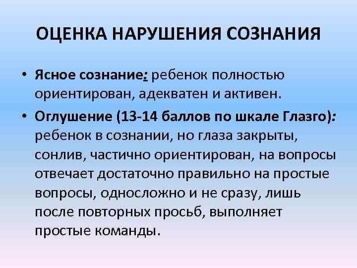 ОЦЕНКА НАРУШЕНИЯ СОЗНАНИЯ • Ясное сознание: ребенок полностью ориентирован, адекватен и активен. • Оглушение