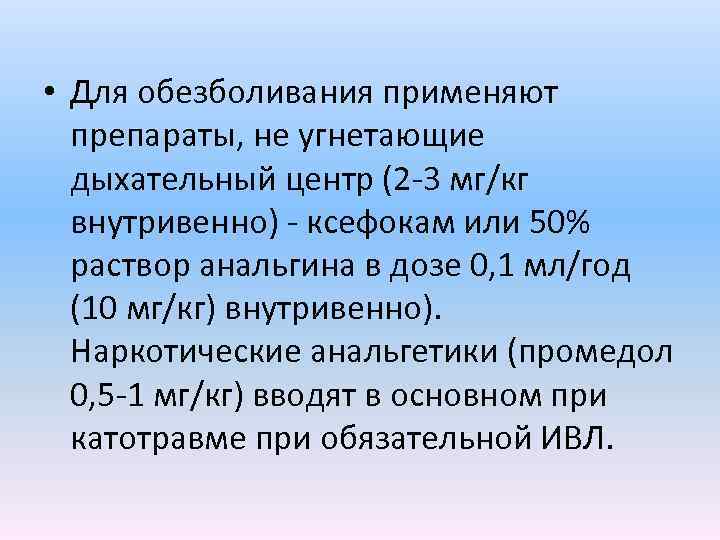  • Для обезболивания применяют препараты, не угнетающие дыхательный центр (2 -3 мг/кг внутривенно)