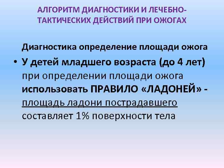 АЛГОРИТМ ДИАГНОСТИКИ И ЛЕЧЕБНОТАКТИЧЕСКИХ ДЕЙСТВИЙ ПРИ ОЖОГАХ Диагностика определение площади ожога • У детей