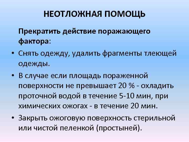 НЕОТЛОЖНАЯ ПОМОЩЬ Прекратить действие поражающего фактора: • Снять одежду, удалить фрагменты тлеющей одежды. •