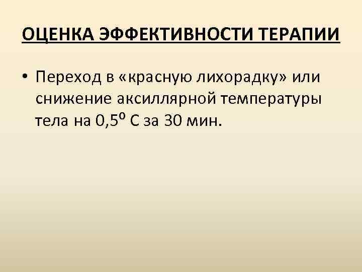 ОЦЕНКА ЭФФЕКТИВНОСТИ ТЕРАПИИ • Переход в «красную лихорадку» или снижение аксиллярной температуры тела на