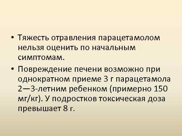  • Тяжесть отравления парацетамолом нельзя оценить по начальным симптомам. • Повреждение печени возможно