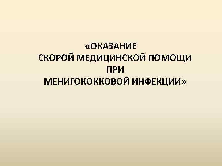  «ОКАЗАНИЕ СКОРОЙ МЕДИЦИНСКОЙ ПОМОЩИ ПРИ МЕНИГОКОККОВОЙ ИНФЕКЦИИ» 