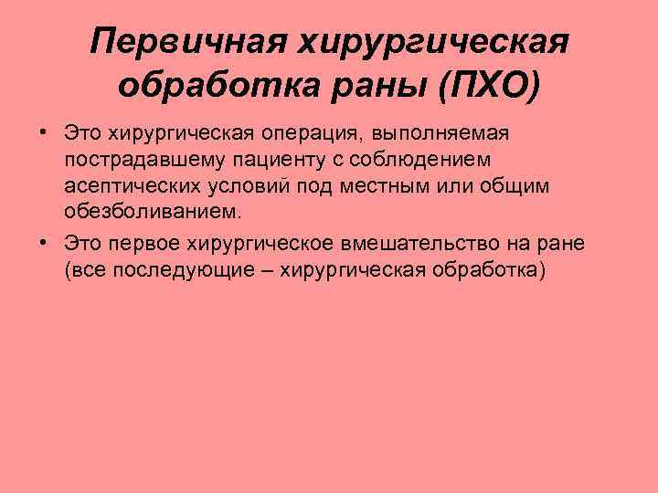 Первичная хирургическая обработка раны (ПХО) • Это хирургическая операция, выполняемая пострадавшему пациенту с соблюдением