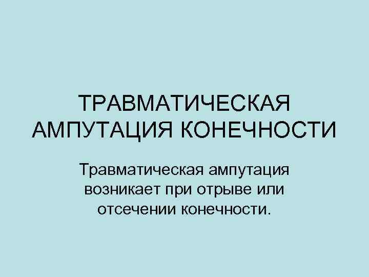 ТРАВМАТИЧЕСКАЯ АМПУТАЦИЯ КОНЕЧНОСТИ Травматическая ампутация возникает при отрыве или отсечении конечности. 
