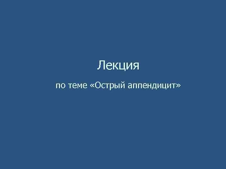 Лекция по теме «Острый аппендицит» 
