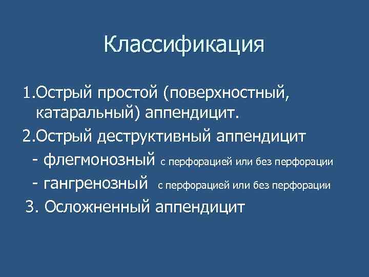 Классификация 1. Острый простой (поверхностный, катаральный) аппендицит. 2. Острый деструктивный аппендицит - флегмонозный с