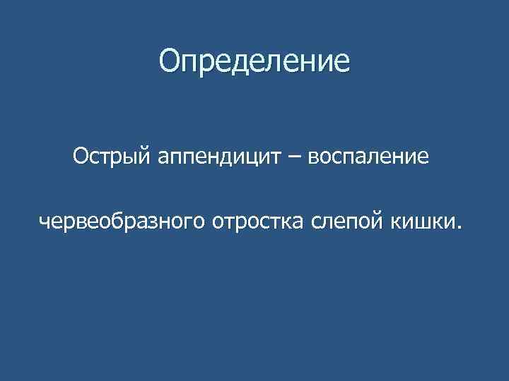 Определение Острый аппендицит – воспаление червеобразного отростка слепой кишки. 