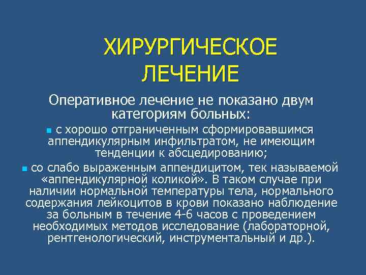 ХИРУРГИЧЕСКОЕ ЛЕЧЕНИЕ Оперативное лечение не показано двум категориям больных: с хорошо отграниченным сформировавшимся аппендикулярным