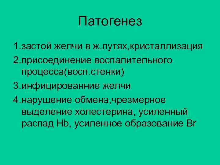 Патогенез 1. застой желчи в ж. путях, кристаллизация 2. присоединение воспалительного процесса(восп. стенки) 3.