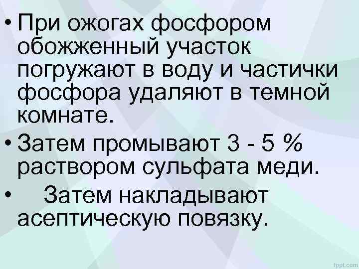 • При ожогах фосфором обожженный участок погружают в воду и частички фосфора удаляют
