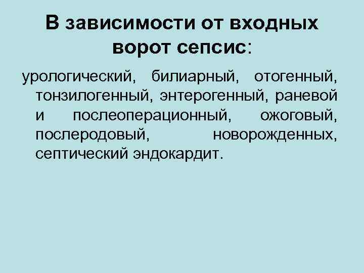 В зависимости от входных ворот сепсис: урологический, билиарный, отогенный, тонзилогенный, энтерогенный, раневой и послеоперационный,