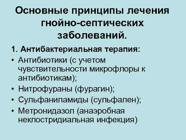 Основные принципы лечения гнойно-септических заболеваний. 1. Антибактериальная терапия: • Антибиотики (с учетом чувствительности микрофлоры