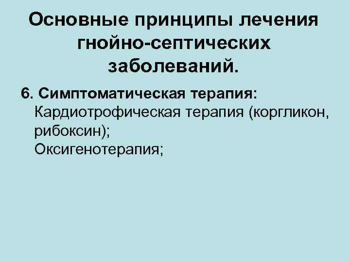 Основные принципы лечения гнойно-септических заболеваний. 6. Симптоматическая терапия: Кардиотрофическая терапия (коргликон, рибоксин); Оксигенотерапия; 