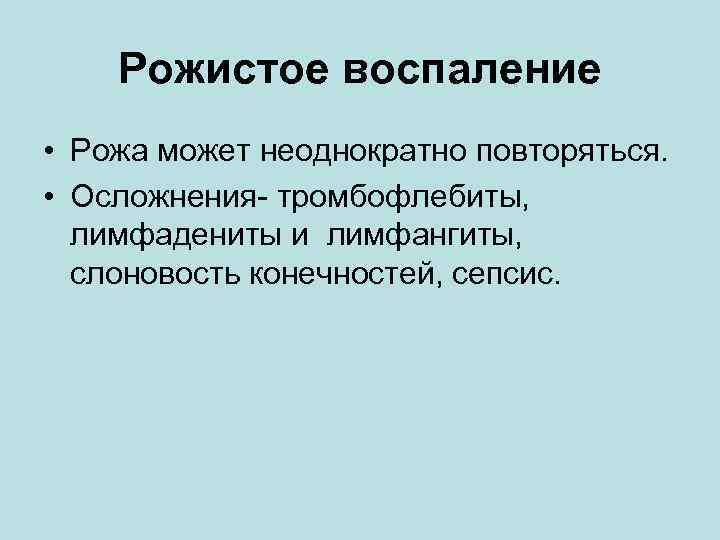 Рожистое воспаление • Рожа может неоднократно повторяться. • Осложнения- тромбофлебиты, лимфадениты и лимфангиты, слоновость