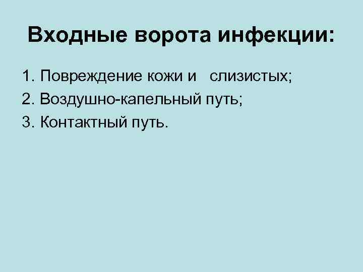 Входные ворота инфекции: 1. Повреждение кожи и слизистых; 2. Воздушно-капельный путь; 3. Контактный путь.