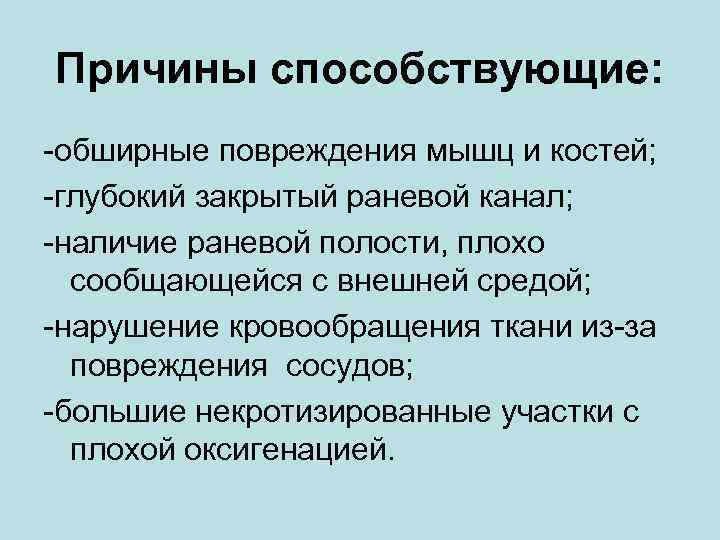 Причины способствующие: -обширные повреждения мышц и костей; -глубокий закрытый раневой канал; -наличие раневой полости,