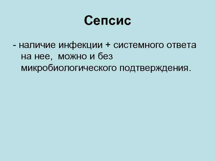 Сепсис - наличие инфекции + системного ответа на нее, можно и без микробиологического подтверждения.