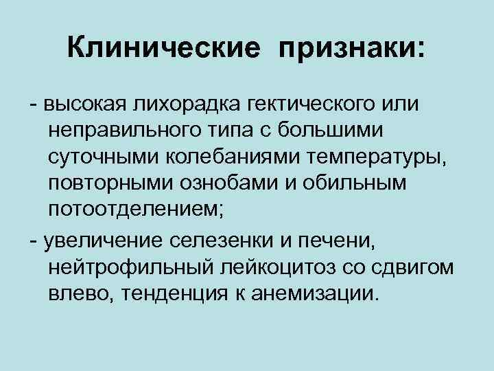 Клинические признаки: - высокая лихорадка гектического или неправильного типа с большими суточными колебаниями температуры,