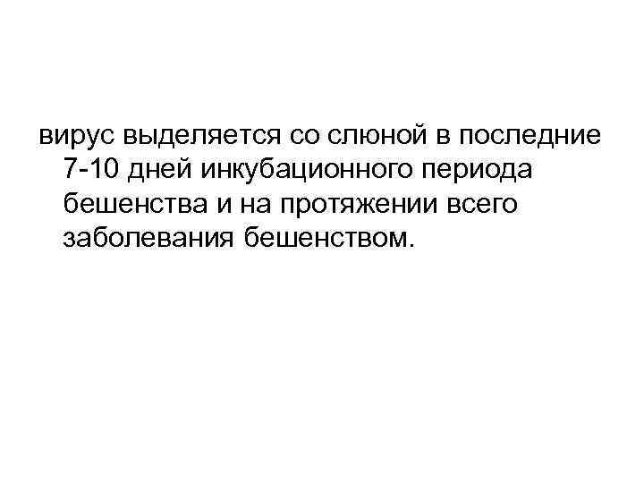 вирус выделяется со слюной в последние 7 -10 дней инкубационного периода бешенства и на