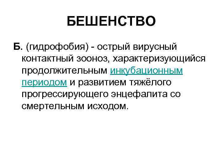 БЕШЕНСТВО Б. (гидрофобия) - острый вирусный контактный зооноз, характеризующийся продолжительным инкубационным периодом и развитием