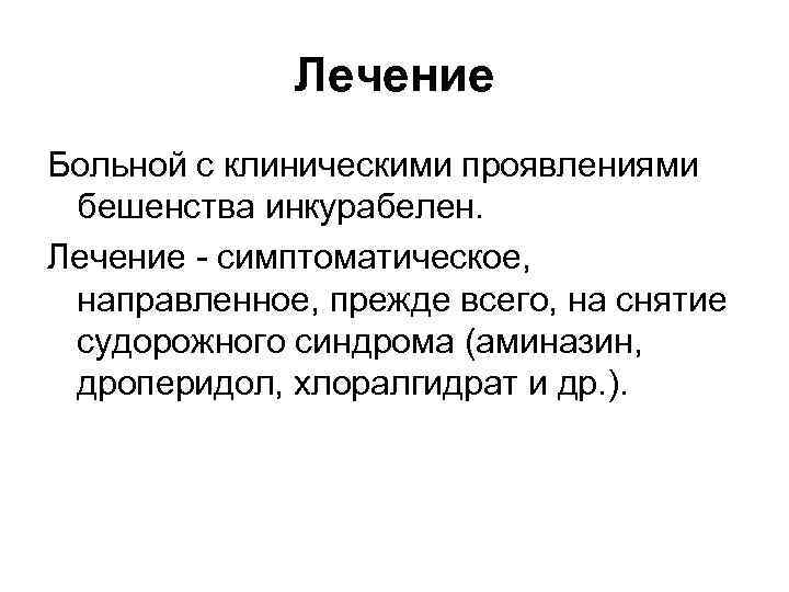 Лечение Больной с клиническими проявлениями бешенства инкурабелен. Лечение - симптоматическое, направленное, прежде всего, на