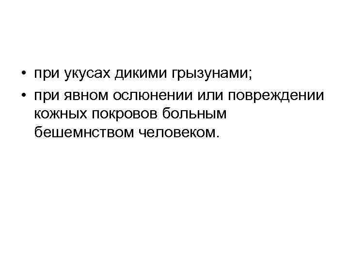  • при укусах дикими грызунами; • при явном ослюнении или повреждении кожных покровов