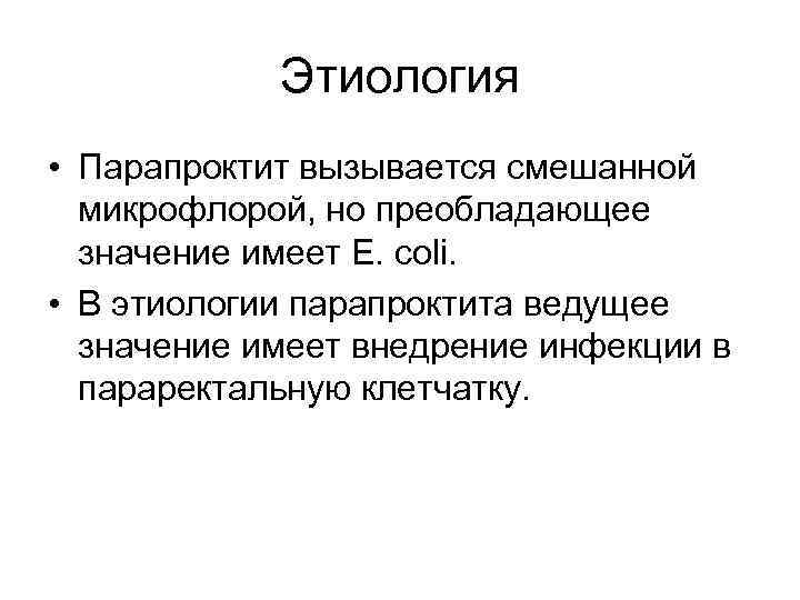 Этиология • Парапроктит вызывается смешанной микрофлорой, но преобладающее значение имеет E. coli. • В