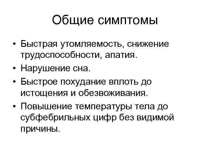 Общие симптомы • Быстрая утомляемость, снижение трудоспособности, апатия. • Нарушение сна. • Быстрое похудание