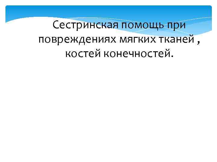 Сестринская помощь при повреждениях мягких тканей , костей конечностей. 