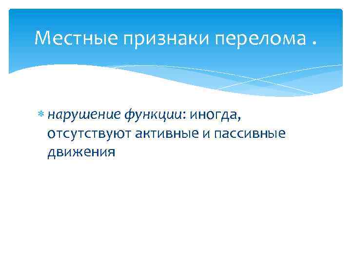 Местные признаки перелома. нарушение функции: иногда, отсутствуют активные и пассивные движения 