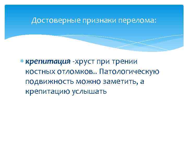 Достоверные признаки перелома: крепитация -хруст при трении костных отломков. . Патологическую подвижность можно заметить,