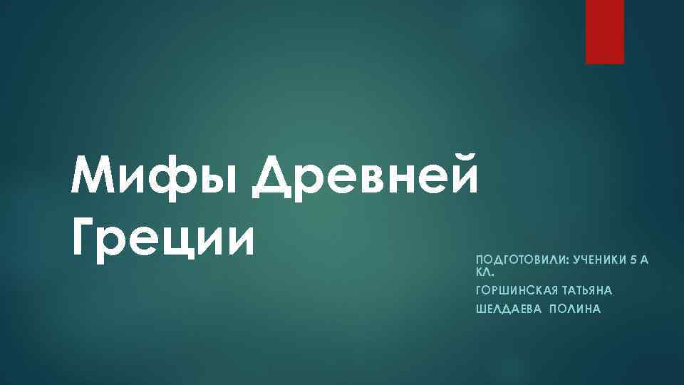 Мифы Древней Греции ПОДГОТОВИЛИ: УЧЕНИКИ 5 А КЛ. ГОРШИНСКАЯ ТАТЬЯНА ШЕЛДАЕВА ПОЛИНА 