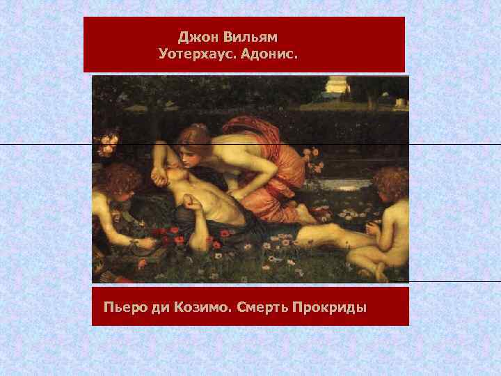 Джон Вильям Уотерхаус. Адонис. Пьеро ди Козимо. Смерть Прокриды 