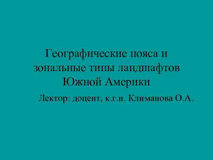 Географические пояса и зональные типы ландшафтов Южной Америки Лектор: доцент, к. г. н. Климанова