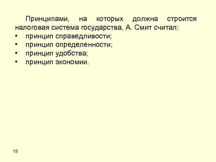 Принципами, на которых должна строится налоговая система государства, А. Смит считал: • принцип справедливости;