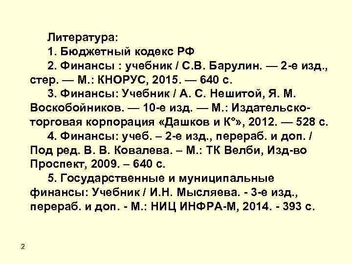 Литература: 1. Бюджетный кодекс РФ 2. Финансы : учебник / С. В. Барулин. —