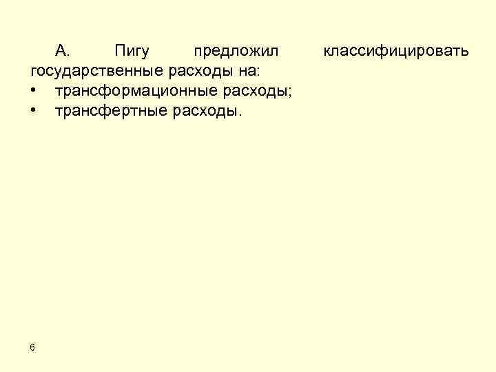 А. Пигу предложил государственные расходы на: • трансформационные расходы; • трансфертные расходы. 6 классифицировать