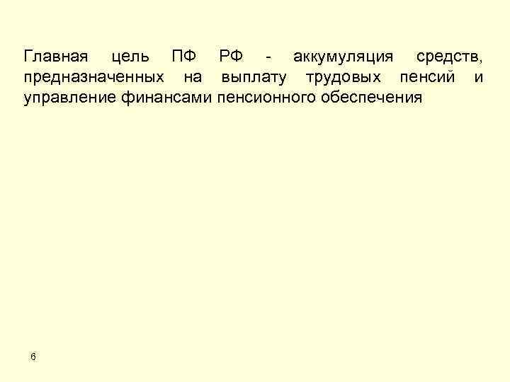 Главная цель ПФ РФ - аккумуляция средств, предназначенных на выплату трудовых пенсий и управление